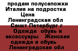 продам полусапожки Италия на подростка › Цена ­ 3 500 - Ленинградская обл., Санкт-Петербург г. Одежда, обувь и аксессуары » Женская одежда и обувь   . Ленинградская обл.